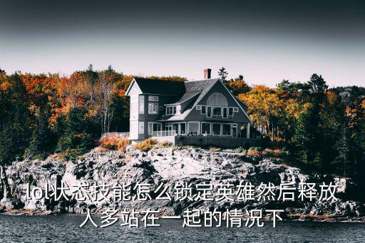 lol状态技能怎么锁定英雄然后释放人多站在一起的情况下