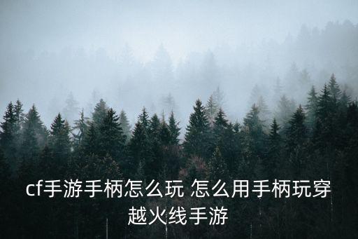 cf手游手柄怎么玩 怎么用手柄玩穿越火线手游