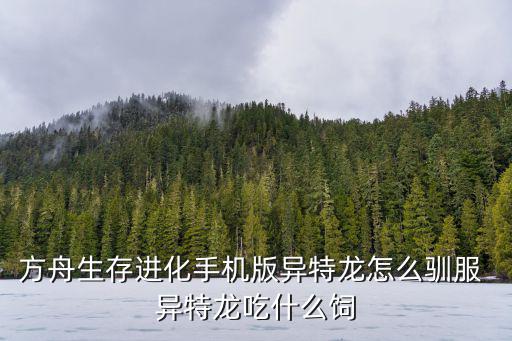 方舟生存进化手机版异特龙怎么驯服 异特龙吃什么饲