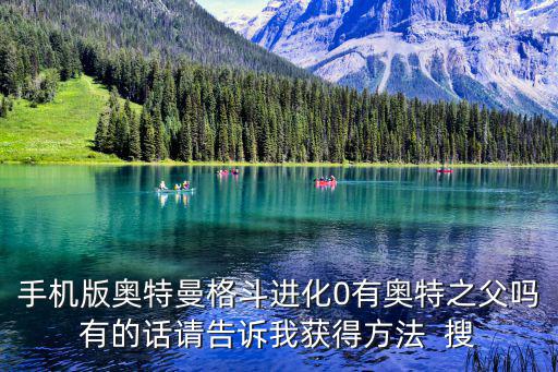 手机版奥特曼格斗进化0有奥特之父吗有的话请告诉我获得方法 搜