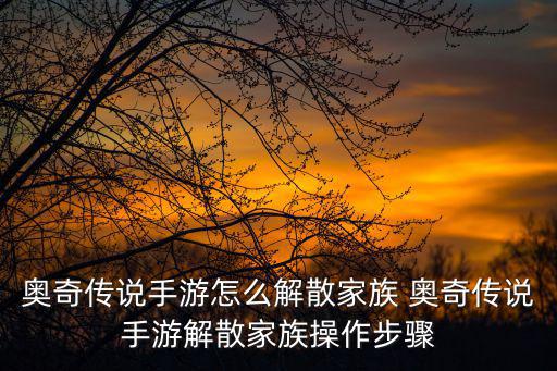 奥奇传说手游怎么解散家族 奥奇传说手游解散家族操作步骤