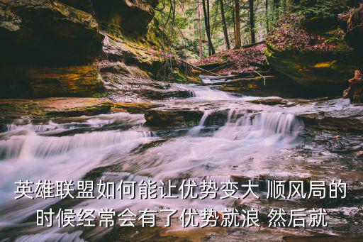 英雄联盟如何能让优势变大 顺风局的时候经常会有了优势就浪 然后就