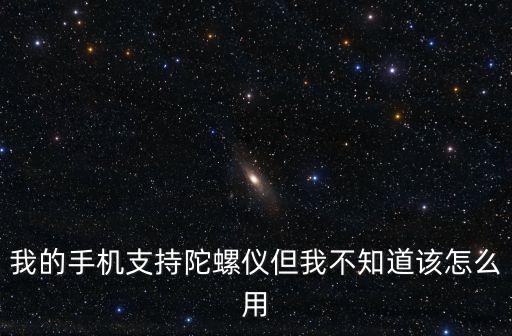 我的手机支持陀螺仪但我不知道该怎么用