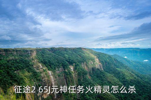 奥拉星手游火焰精灵怎么打，征途2 65J元神任务火精灵怎么杀