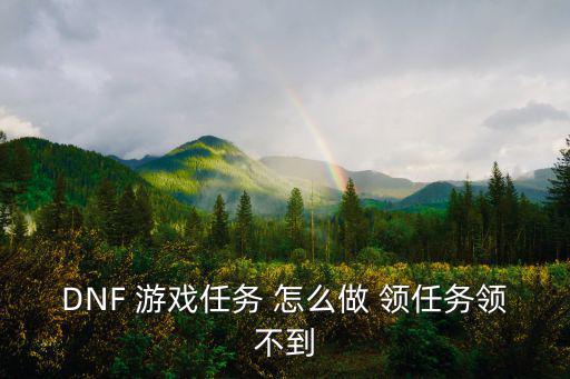 DNF 游戏任务 怎么做 领任务领不到