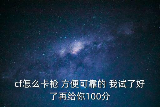 cf怎么卡枪 方便可靠的 我试了好了再给你100分