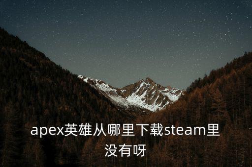 apex英雄从哪里下载steam里没有呀