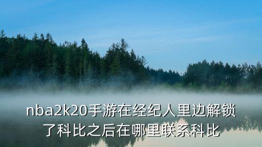 nba2k20手游在经纪人里边解锁了科比之后在哪里联系科比