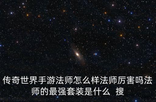传奇世界手游法师怎么样法师厉害吗法师的最强套装是什么  搜