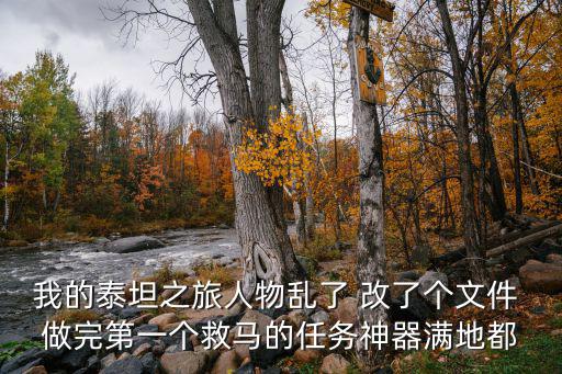 我的泰坦之旅人物乱了 改了个文件 做完第一个救马的任务神器满地都