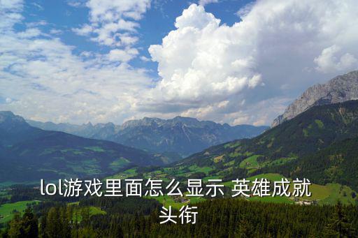 lol游戏里面怎么显示 英雄成就 头衔