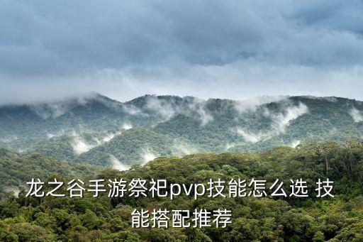 龙之谷手游祭祀pvp技能怎么选 技能搭配推荐