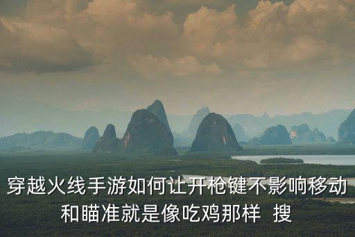 穿越火线手游如何让开枪键不影响移动和瞄准就是像吃鸡那样  搜
