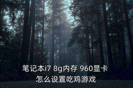 笔记本i7 8g内存 960显卡 怎么设置吃鸡游戏