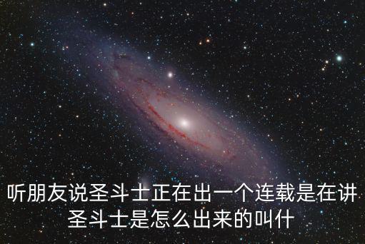 听朋友说圣斗士正在出一个连载是在讲圣斗士是怎么出来的叫什