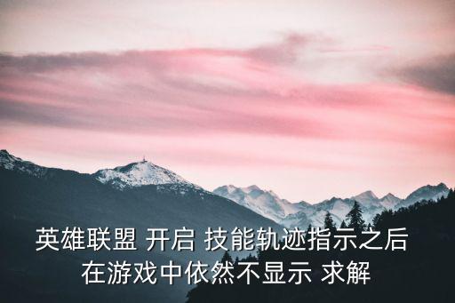 英雄联盟 开启 技能轨迹指示之后 在游戏中依然不显示 求解