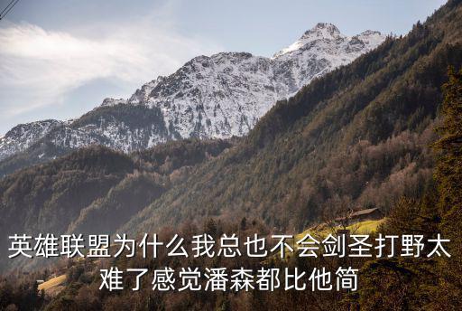 英雄联盟为什么我总也不会剑圣打野太难了感觉潘森都比他简