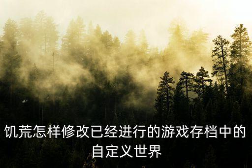 饥荒怎样修改已经进行的游戏存档中的自定义世界