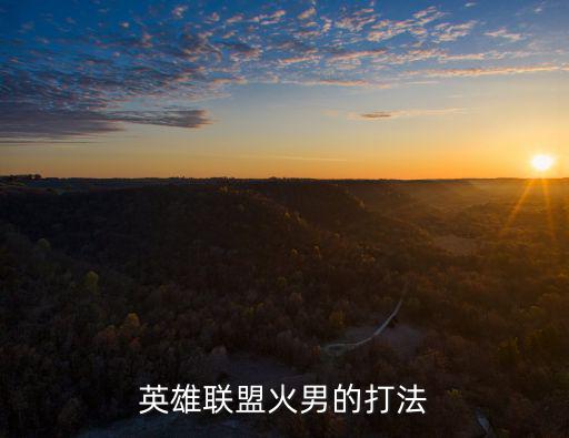 英雄联盟火男的打法