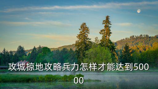 攻城掠地攻略兵力怎样才能达到50000