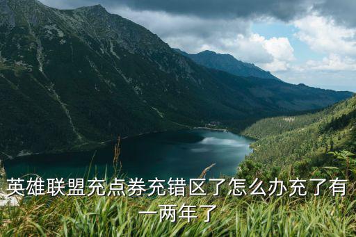 英雄联盟充点券充错区了怎么办充了有一两年了