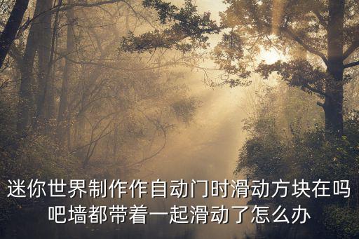迷你世界制作作自动门时滑动方块在吗吧墙都带着一起滑动了怎么办