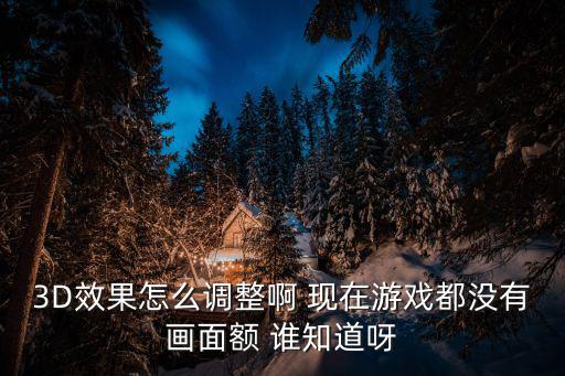 3D效果怎么调整啊 现在游戏都没有画面额 谁知道呀