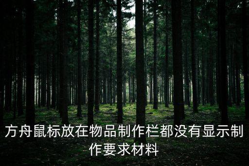 方舟鼠标放在物品制作栏都没有显示制作要求材料