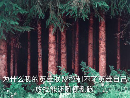 为什么我的英雄联盟控制不了英雄自己放技能还随便乱跑