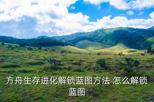方舟生存进化解锁蓝图方法 怎么解锁蓝图