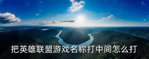 把英雄联盟游戏名称打中间怎么打