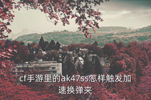 cf手游里的ak47ss怎样触发加速换弹夹