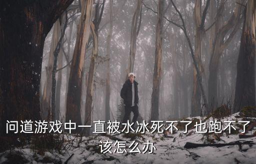 问道游戏中一直被水冰死不了也跑不了该怎么办