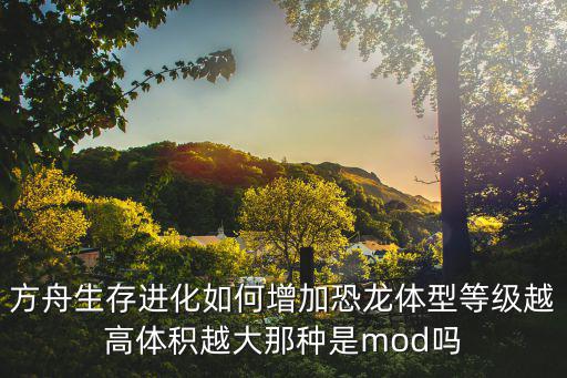 方舟生存进化如何增加恐龙体型等级越高体积越大那种是mod吗