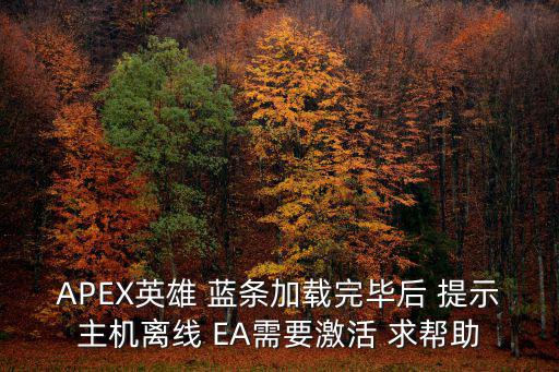 APEX英雄 蓝条加载完毕后 提示主机离线 EA需要激活 求帮助