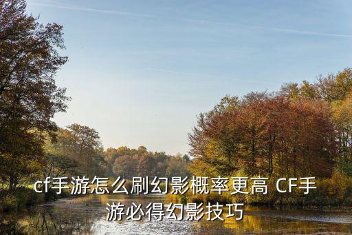 cf手游怎么刷幻影概率更高 CF手游必得幻影技巧
