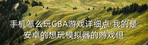 手游怎么玩剑盾模拟器，手机怎么玩GBA游戏详细点 我的是安卓的想玩模拟器的游戏但