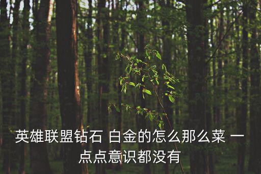 英雄联盟手游钻石怎么那么菜，英雄联盟钻石 白金的怎么那么菜 一点点意识都没有