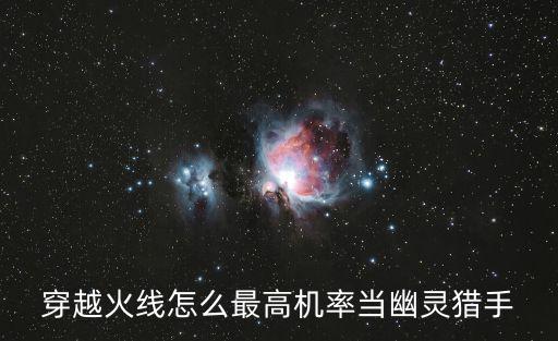 cf手游怎么当幽灵猎手，cf怎样当好幽灵猎手
