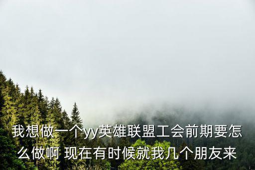 lol手游公会怎么收到五黑，我想做一个yy英雄联盟工会前期要怎么做啊 现在有时候就我几个朋友来