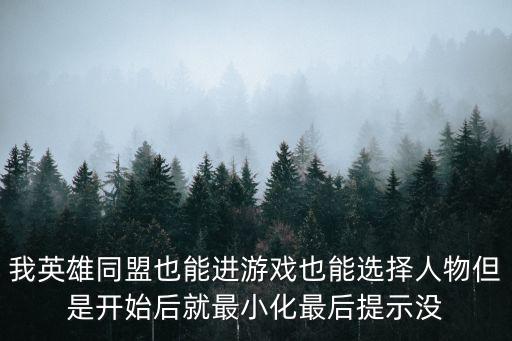 我英雄同盟也能进游戏也能选择人物但是开始后就最小化最后提示没