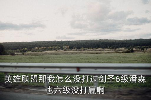 英雄联盟那我怎么没打过剑圣6级潘森也六级没打赢啊