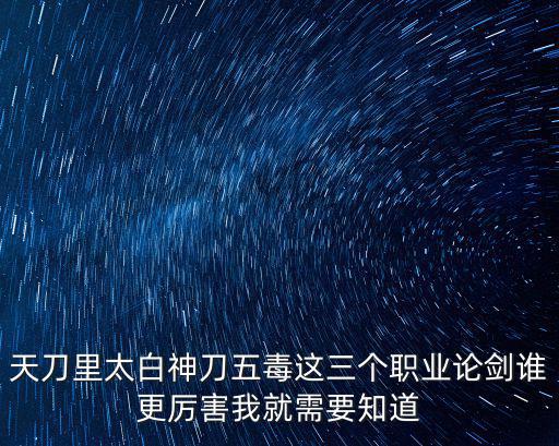 天刀里太白神刀五毒这三个职业论剑谁更厉害我就需要知道