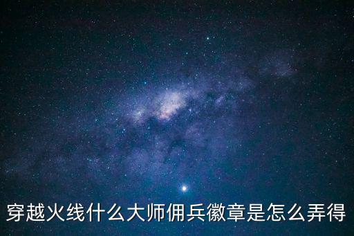 穿越火线什么大师佣兵徽章是怎么弄得