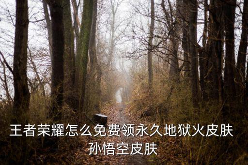 王者荣耀怎么免费领永久地狱火皮肤 孙悟空皮肤