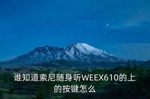 索尼手游功能键是怎么操作的，谁知道索尼随身听WEEX610的上的按键怎么