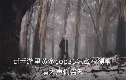 cf手游里黄金cop35怎么获得啊请大声们告知