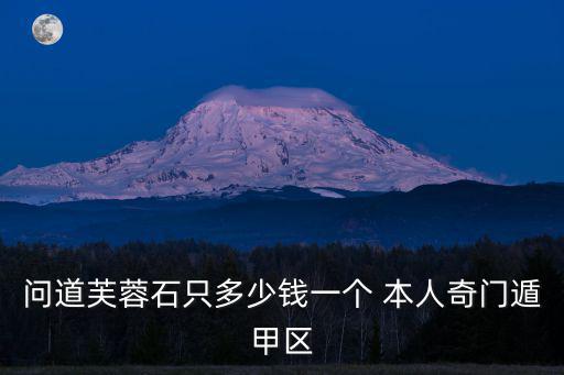 问道芙蓉石只多少钱一个 本人奇门遁甲区
