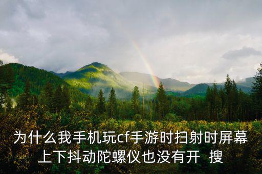 为什么我手机玩cf手游时扫射时屏幕上下抖动陀螺仪也没有开 搜