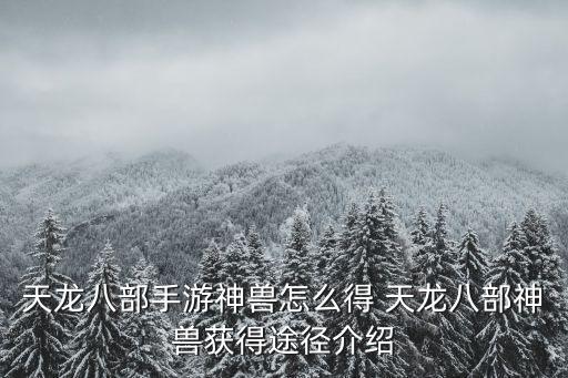 天龙八部手游神兽怎么得 天龙八部神兽获得途径介绍